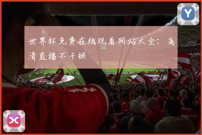 世界杯免费在线观看网站大全：高清直播不卡顿